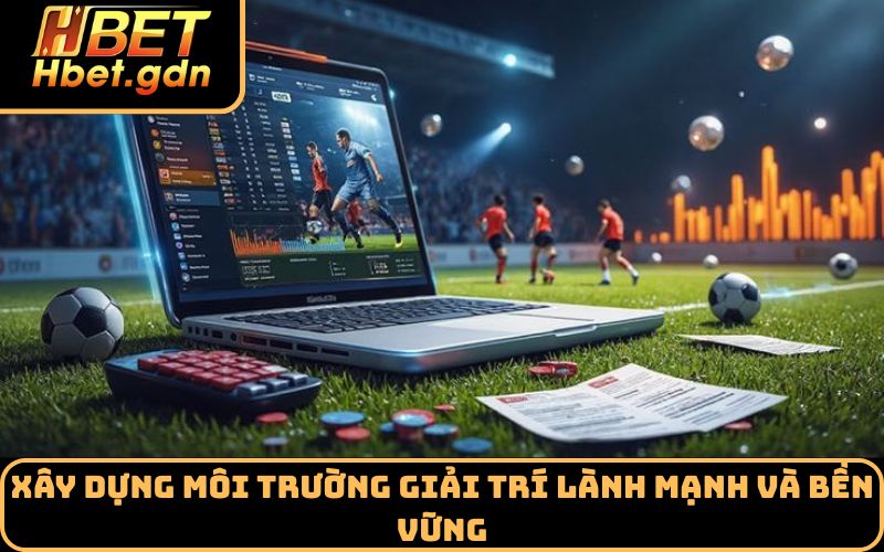 Xây dựng môi trường giải trí lành mạnh và bền vững